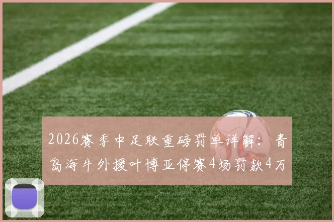2026赛季中足联重磅罚单详解：青岛海牛外援叶博亚停赛4场罚款4万，暴力行为零容忍！