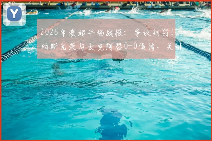2026年澳超半场战报：争议判罚！珀斯光荣与麦克阿瑟0-0僵持，关键红牌点球被VAR取消