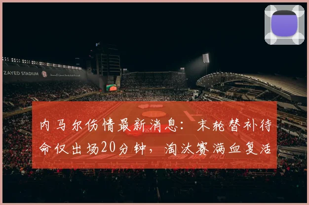 内马尔伤情最新消息:末轮替补待命仅出场20分钟,淘汰赛满血复活冲冠2026