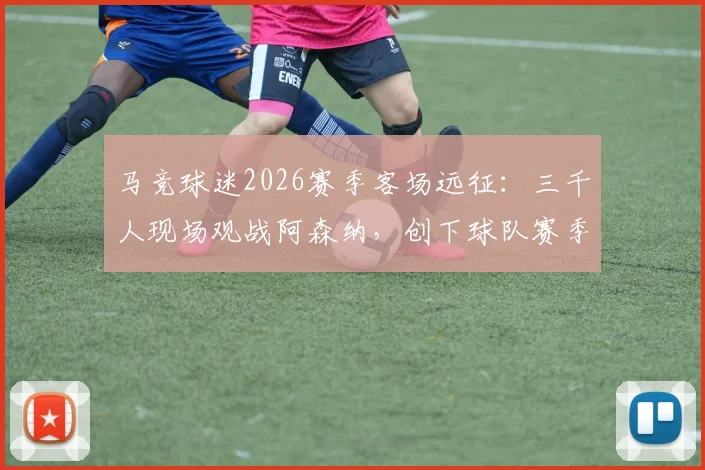 马竞球迷2026赛季客场远征：三千人现场观战阿森纳，创下球队赛季客场观赛人数之最