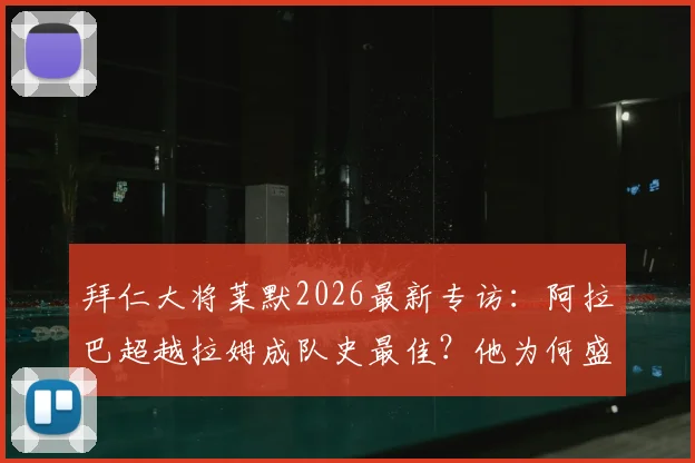 拜仁大将莱默2026最新专访:阿拉巴超越拉姆成队史最佳?他为何盛赞梅西世界第一