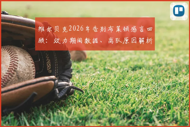 维尔贝克2026年告别布莱顿感言回顾:效力期间数据、离队原因解析与球迷真实评价汇总