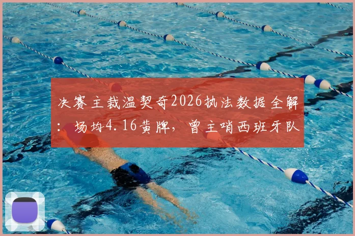决赛主裁温契奇2026执法数据全解:场均4.16黄牌,曾主哨西班牙队保持不败