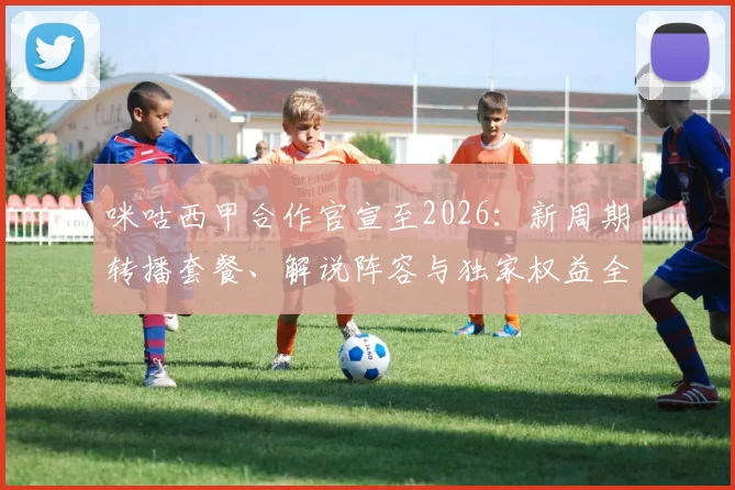 咪咕西甲合作官宣至2026:新周期转播套餐、解说阵容与独家权益全解读,球迷观赛指南
