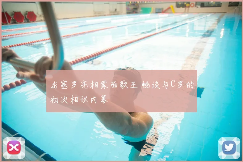 龙塞罗亮相蒙面歌王 畅谈与C罗的初次相识内幕