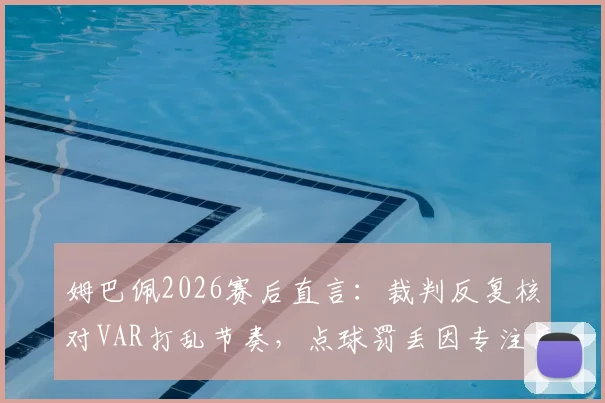 姆巴佩2026赛后直言：裁判反复核对VAR打乱节奏，点球罚丢因专注度中断