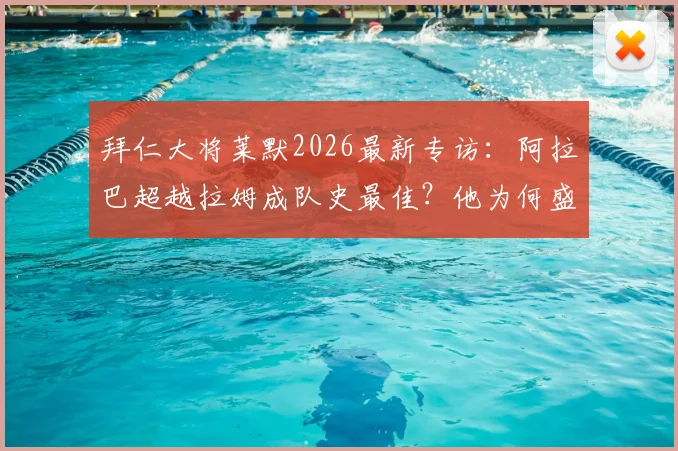 拜仁大将莱默2026最新专访：阿拉巴超越拉姆成队史最佳？他为何盛赞梅西世界第一