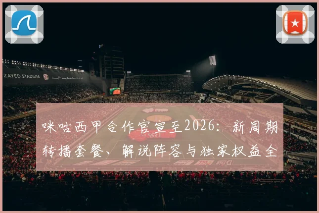 咪咕西甲合作官宣至2026:新周期转播套餐、解说阵容与独家权益全解读,球迷观赛指南