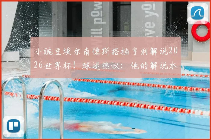 小豌豆埃尔南德斯搭档亨利解说2026世界杯！球迷热议：他的解说水平到底如何？