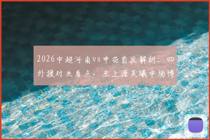 2026中超河南vs申花首发解析:四外援对决看点,王上源吴曦中场博弈成关键