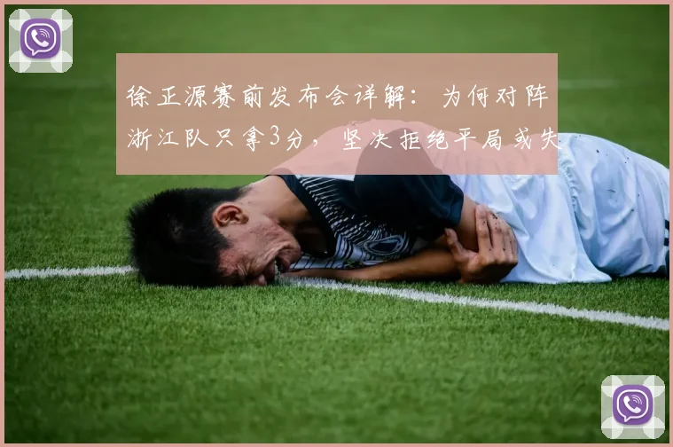 徐正源赛前发布会详解:为何对阵浙江队只拿3分,坚决拒绝平局或失利,2026赛季战术思路曝光