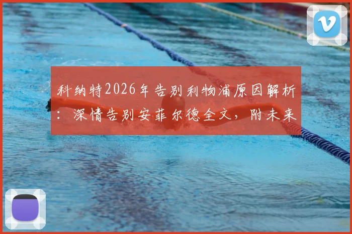 科纳特2026年告别利物浦原因解析:深情告别安菲尔德全文,附未来去向最新消息