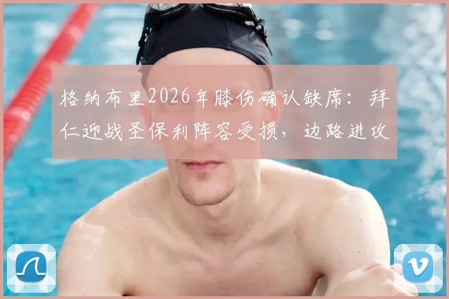 格纳布里2026年膝伤确认缺席:拜仁迎战圣保利阵容受损,边路进攻影响几何?