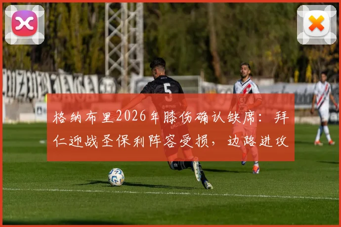 格纳布里2026年膝伤确认缺席：拜仁迎战圣保利阵容受损，边路进攻影响几何？